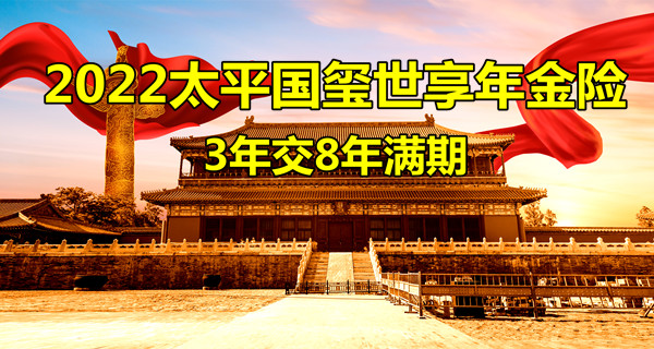 2022开门红,太平国玺世享年金险怎么样?3年交8年满期