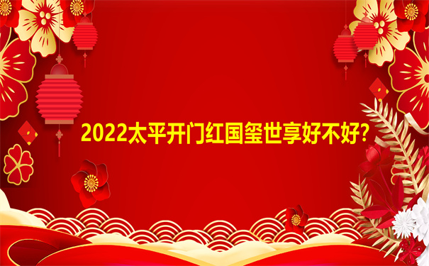 2022太平开门红国玺世享好不好?收益如何?怎么买?