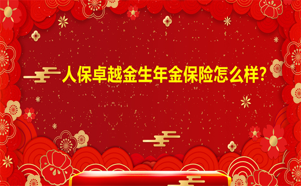 人保卓越金生年金保险怎么样?人保卓越金生年金保险能挣钱吗?