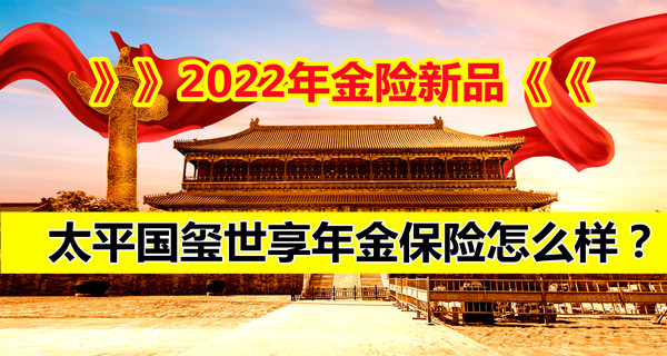2022年金险的优点和缺点!太平国玺世享年金保险怎么样?交3年