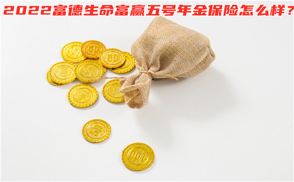 2022富德生命富赢五号年金保险怎么样?收益高吗?值得买吗?