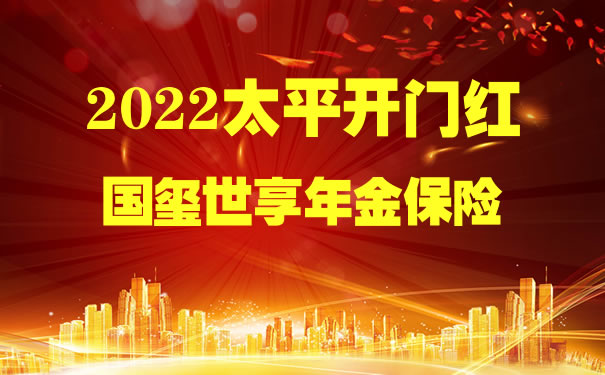 太平人寿2022年开门红!太平国玺世享年金险怎么样?8年期满