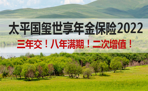 太平国玺世享年金保险2022怎么样?太平国玺世享年金保险2022价格表!