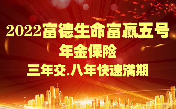 2022富德生命富赢五号亮点?富德生命富赢五号年金保险怎么样