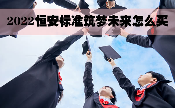 2022恒安标准筑梦未来怎么买?筑梦未来教育年金怎么样