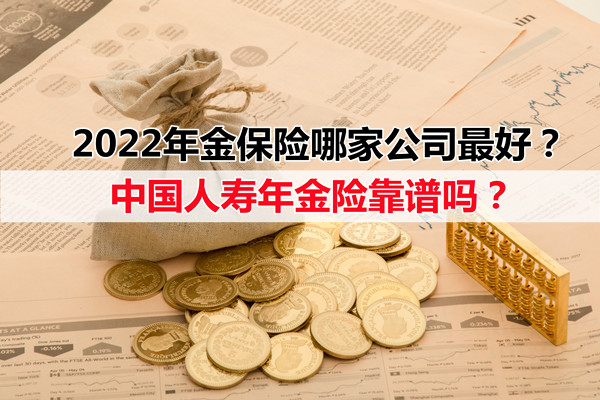 2022年金保险哪家公司最好？中国人寿年金险靠谱吗？