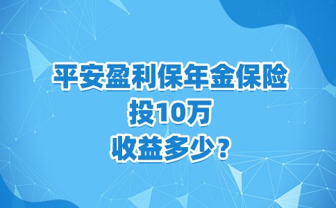 平安盈利保年金保险+当前4.8%万能账户,收益如何?10万收益多少