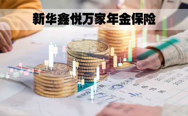 新华鑫悦万家年金保险怎么样？新华鑫悦万家年金保险可靠吗