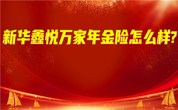 新华鑫悦万家年金保险,新华鑫悦万家年金险怎么样?值得买吗?