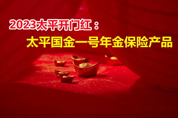 2023太平开门红：太平国金一号保险产品怎么样？多少？收益试算