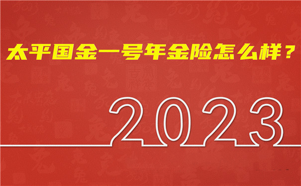 太平开门红产品2023,太平国金一号年金险怎么样?领多少钱?