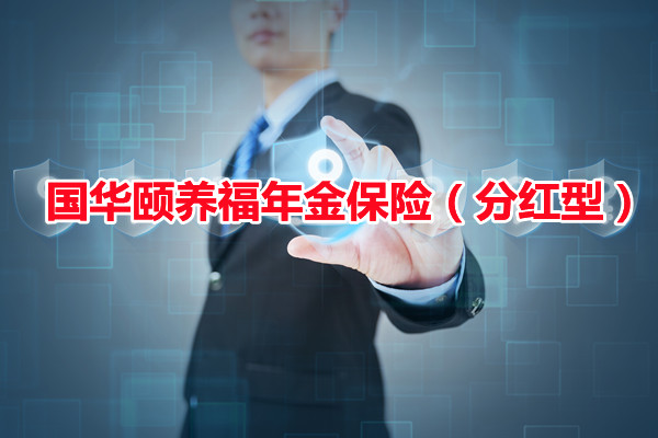 2022国华颐养福年金保险(分红型)怎么样?多少钱?条款+案例