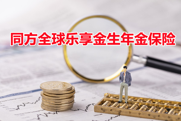 同方全球乐享金生,2022乐享金生年金保险怎么样?条款解析+优势