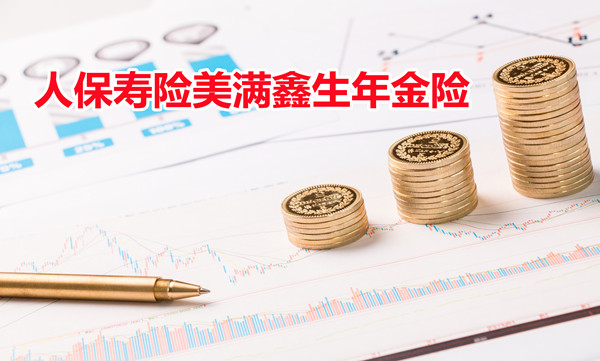 2022人保寿险美满鑫生年金险怎么样?人保美满鑫生理财怎么样
