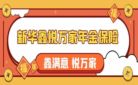 新华鑫悦万家怎么样?新华鑫悦万家年金保险可靠吗?电话+条款