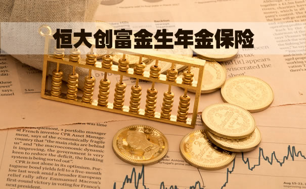 2022恒大创富金生年金保险怎么样?创富金生恒大人寿靠谱吗