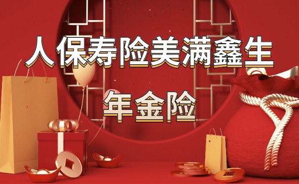 2023人保寿险美满鑫生年金险怎么样？收益高吗？适合什么人买？