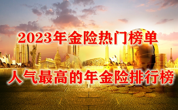 2023年金险热门榜单,人气最高的年金险排行榜,最值得入手
