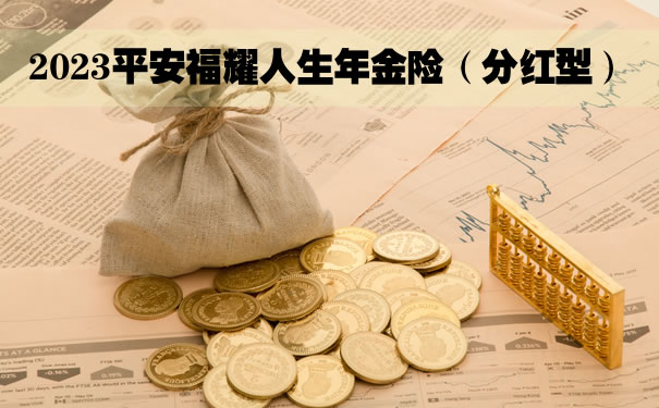 2023平安福耀人生年金险(分红型)怎么样?领多少钱?费率表