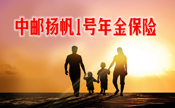 2023中邮扬帆1号年金保险可靠吗?收益案例演示+优点分析