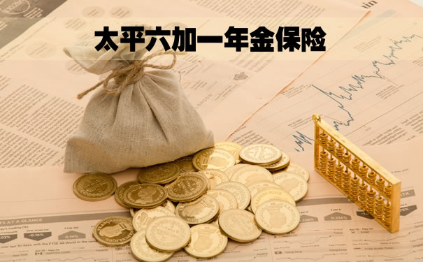太平六加一年金险,太平六加一年金保险怎么样?有什么优点