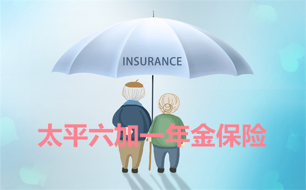 太平六加一年金险适合哪些人?太平人寿是个怎样的公司?