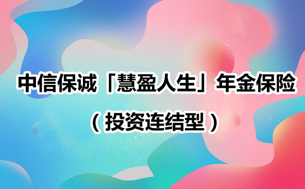 理财保险,中信保诚「慧盈人生」年金保险(投资连结型)怎么样?