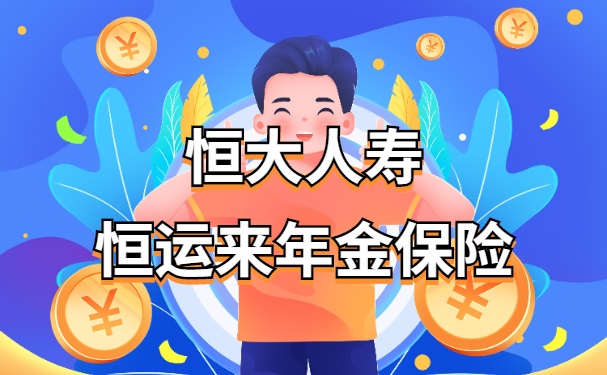恒大年金险好不好?恒大人寿新推出的恒运来年金保险收益怎么样?