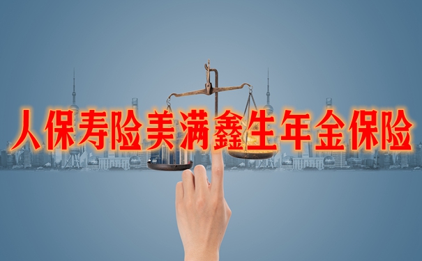 2023人保寿险美满鑫生年金保险收益如何?优点分析+收益案例演示