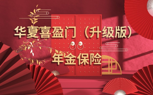 华夏喜盈门(升级版)年金险怎么算?华夏喜盈门升级版能领多少钱