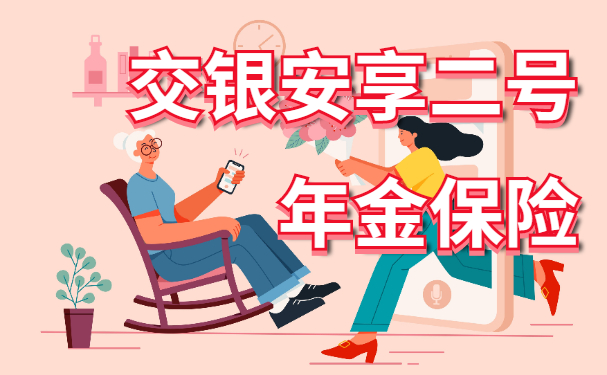 交银安享二号年金保险可靠吗?怎么买?年金能领多少?最新条款解析