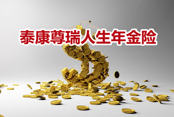泰康尊瑞人生，2023泰康尊瑞人生年金险怎么样？收益好不好？