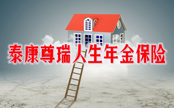 泰康尊瑞人生怎么样?泰康尊瑞人生年金保险产品特色+案例分析