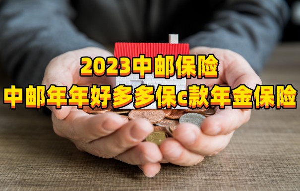 2023中邮年年好多多保c款年金保险收益怎么样？用来理财可以吗？