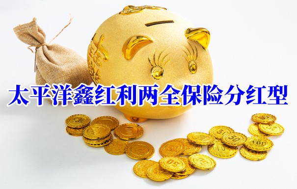 2023两全保险、太平洋鑫红利两全保险分红型价格表