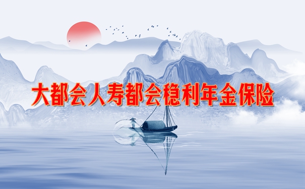 大都会人寿都会稳利年金保险好不好?可以入手吗?条款解析