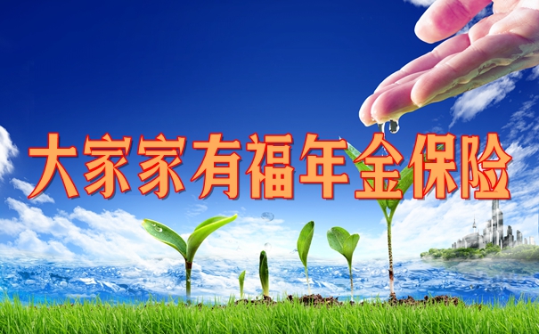 大家人寿家有福年金保险可靠吗?产品优点特色+条款解析