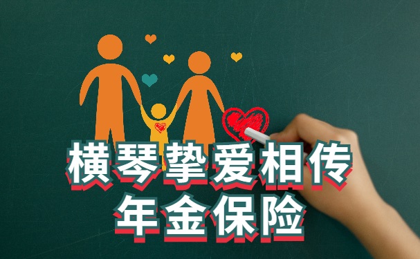 横琴挚爱相传年金保险怎么样?横琴人寿年金险好吗?怎么买?