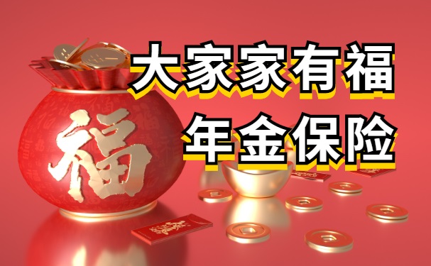 大家家有福年金保险可靠吗?有啥特色?怎么样?超全保障条款解析