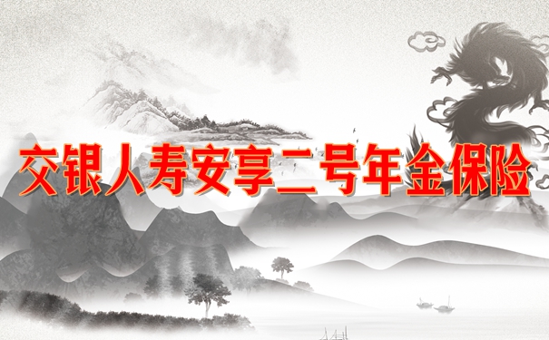 交银人寿安享二号年金保险怎么样?条款解析+产品特色