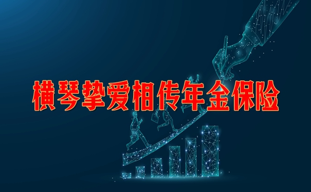 横琴挚爱相传年金保险怎么样?产品特色+5年交收益案例演示