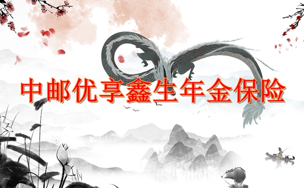 中邮优享鑫生年金保险靠谱吗?产品特色+收益案例演示