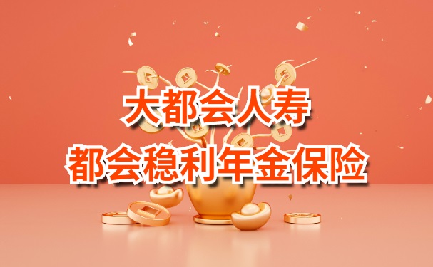 大都会人寿都会稳利年金保险怎么样?大都会都会稳利年金险多少钱