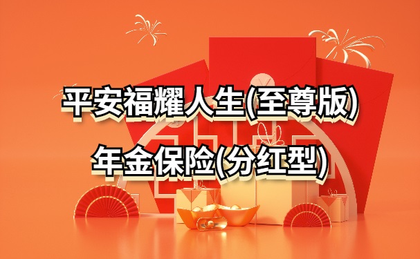 平安福耀人生(至尊版)年金保险(分红型)怎么样？条款+收益表