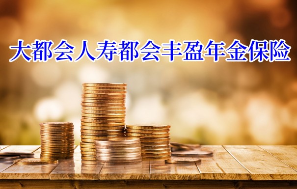大都会人寿都会丰盈年金保险保什么?大都会人寿怎么样?