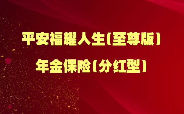 平安福耀人生(至尊版)年金保险(分红型)怎么样?5年交领多少钱