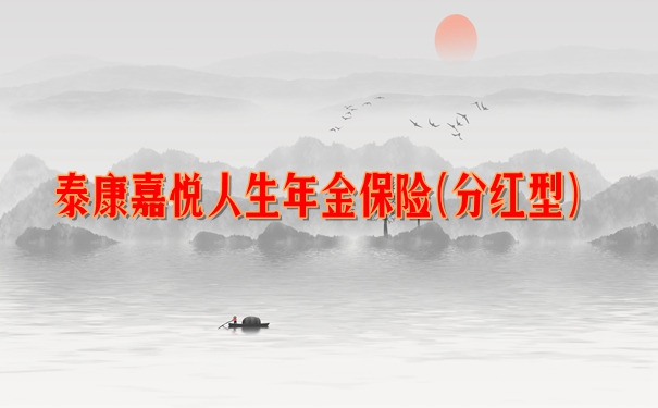泰康嘉悦人生年金保险(分红型)保障如何?收益案例演示+条款规则分析