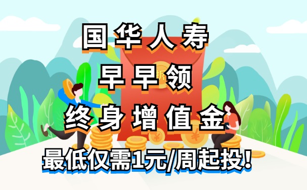 国华人寿早早领终身增值金是真的吗?怎么样?什么时候能领?