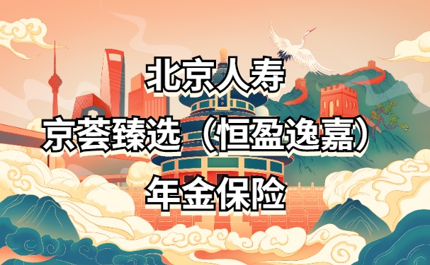 北京京荟臻选(恒盈逸嘉)年金保险怎么样?年金怎么领?值得买吗