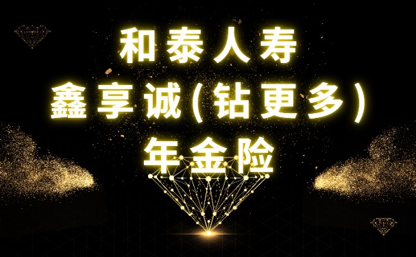 和泰鑫享诚(钻更多)年金险怎么样？年交10万交3年收益率多少？